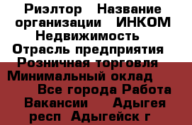 Риэлтор › Название организации ­ ИНКОМ-Недвижимость › Отрасль предприятия ­ Розничная торговля › Минимальный оклад ­ 60 000 - Все города Работа » Вакансии   . Адыгея респ.,Адыгейск г.